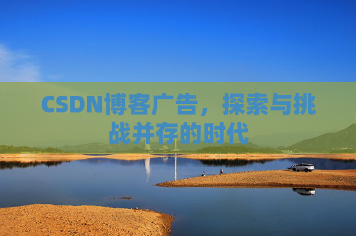 CSDN博客广告，探索与挑战并存的时代