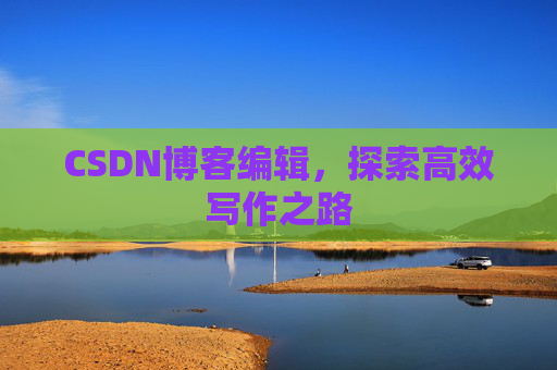 CSDN博客编辑，探索高效写作之路