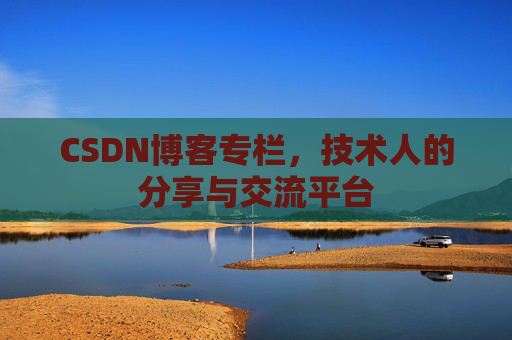 CSDN博客专栏，技术人的分享与交流平台