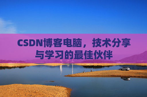 CSDN博客电脑，技术分享与学习的最佳伙伴